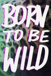 Born To Be Wild by Leah Flores